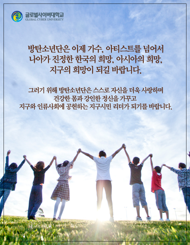 방탄소년단은 이제 가수, 아티스트를 넘어서 나아가 진정한 한국의 희망, 아시아의 희망, 지구의 희망이 되길 바랍니다. 그러기 위해 방탄소년단은 스스로 자신을 더욱 사랑하며 건강한 몸과 강인한 정신을 가꾸고지구와 인류사회에 공헌하는 지구시민 리더가 되기를 바랍니다.