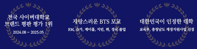 
        전국 사이버대학교 브랜드 평판 평가 1위 2024.08~2025.05
        자랑스러운 BTS 모교 RM, 슈가, 제이홉, 지민, 뷔, 정국 졸업 
        대한민국이 인정한 대학 교육부, 충청남도 재정지원사업 선정